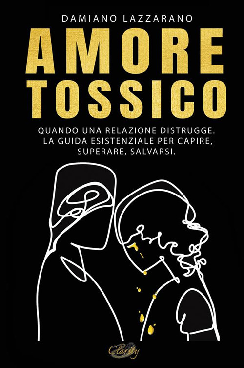 Amore tossico. Quando una relazione distrugge. La guida esistenziale per capire, superare, salvarsi