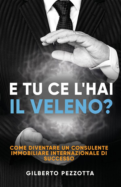 E tu ce l'hai il veleno? Come diventare un consulente immobiliare internazionale di successo