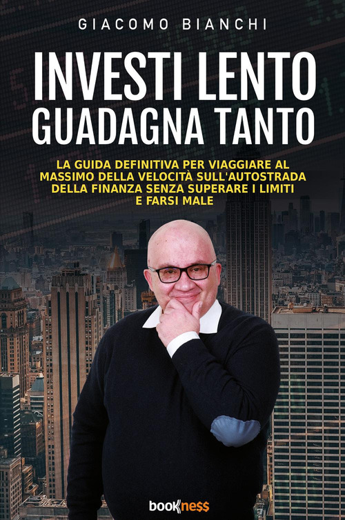 Investi lento guadagna tanto. La guida definitiva per viaggiare alla massima velocità sull'autostrada della finanza senza superare i limiti e farsi male