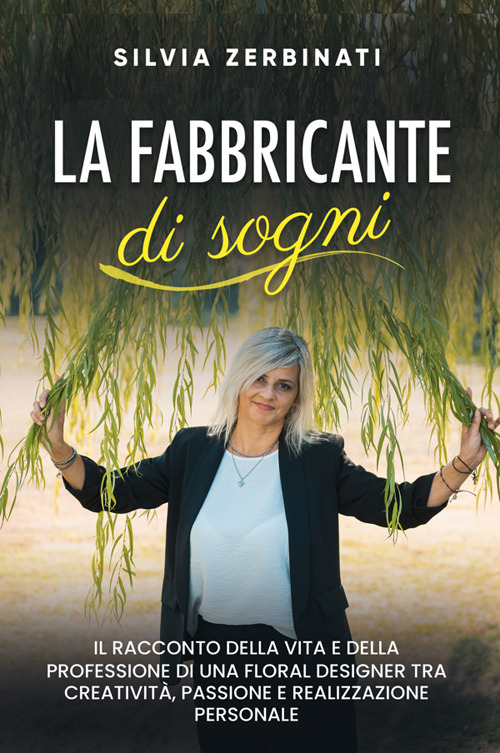 La fabbricante di sogni. Il racconto della vita e della professione di una floral designer tra creatività, passione e realizzazione personale