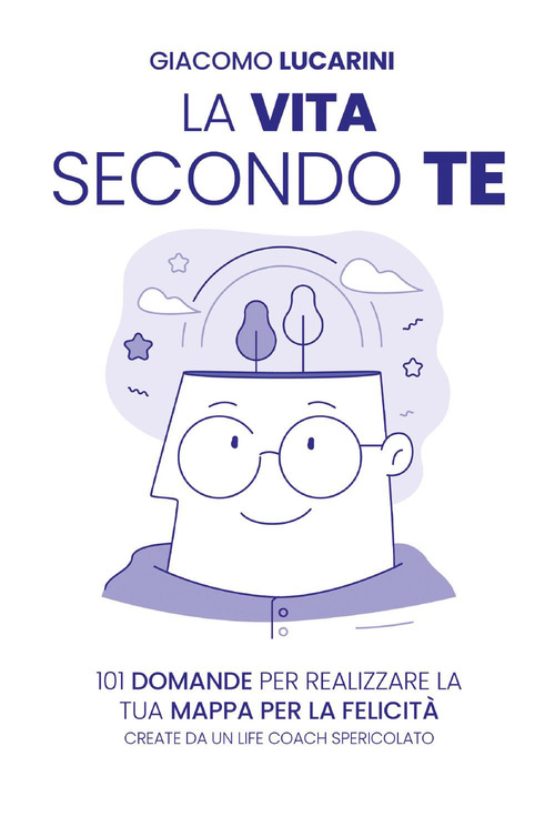 La vita secondo te. 101 domande per realizzare la tua mappa per la felicit&agrave;. Create da un life coach spericolato