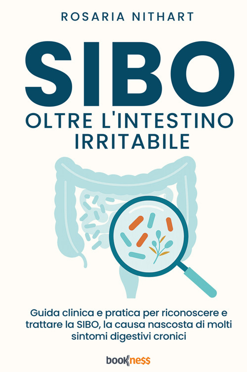 SIBO oltre l'Intestino Irritabile. Guida clinica e pratica per riconoscere e trattare la SIBO, la causa nascosta di molti sintomi digestivi cronici