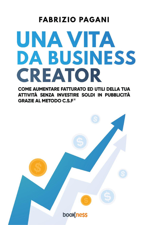 Una vita da business creator. Come aumentare fatturato ed utili della tua attivit&agrave; senza investire soldi in pubblicit&agrave; grazie al Metodo C.S.F.