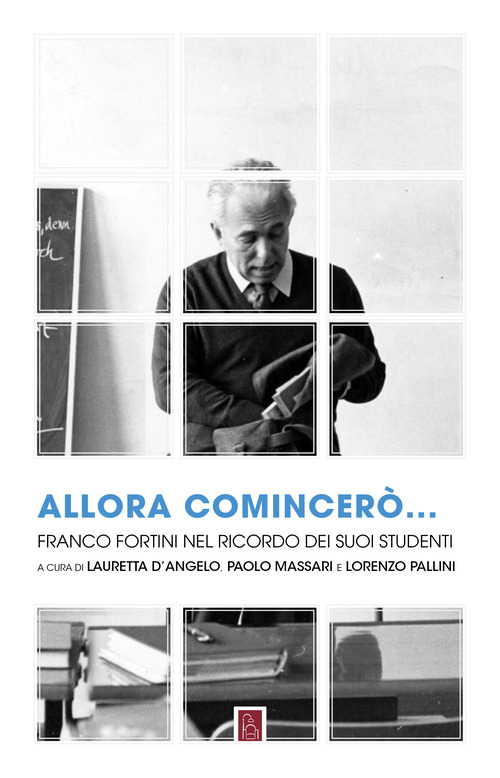 Allora comincer&ograve;... Franco Fortini nel ricordo dei suoi studenti