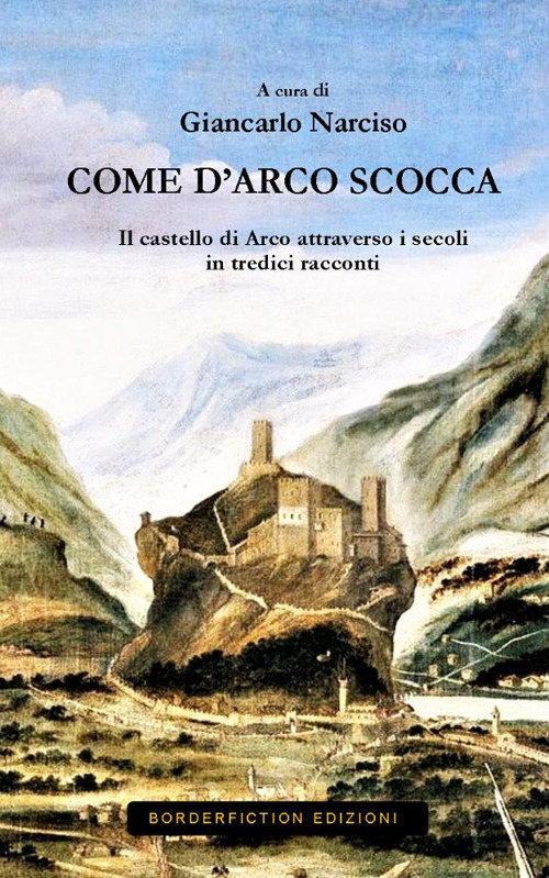 Come d'Arco scocca. Il castello di Arco nei secoli in 13 racconti