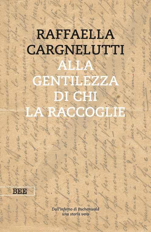 Alla gentilezza di chi la raccoglie. Dall'inferno di Buchenwald. Una storia vera