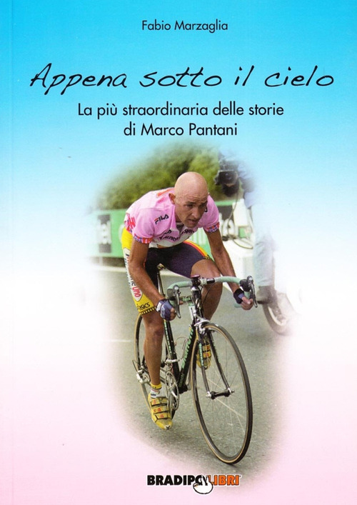 Appena sotto il cielo. La pi&ugrave; straordinaria delle storie di Marco Pantani