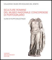 Sculture romane del Museo nazionale concordiese di Portogruaro