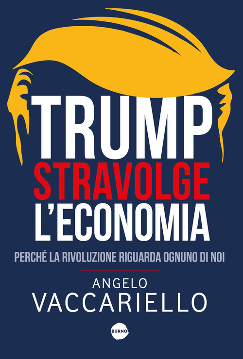 Trump stravolge l'economia. Perch&eacute; la rivoluzione riguarda ognuno di noi