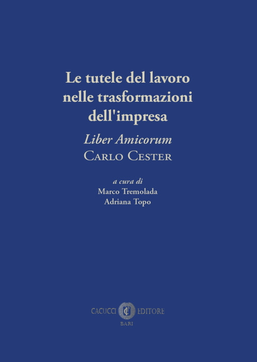 Le tutele del lavoro nelle trasformazioni dell'impresa. «Liber Amicorum» Carlo Cester