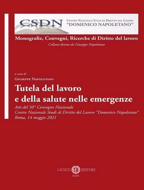Tutela del lavoro e della salute nelle emergenze. Atti del 50&deg; Convegno Nazionale Centro Nazionale Studi di Diritto del Lavoro &laquo;Domenico Napoletano&raquo; Roma, 14 maggio 2021