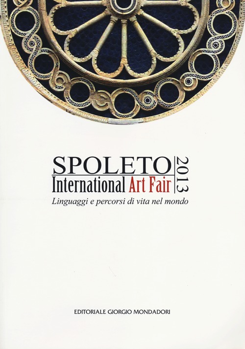 Spoleto International Art Fair 2013. Linguaggi e percorsi di vita nel mondo. Catalogo della mostra