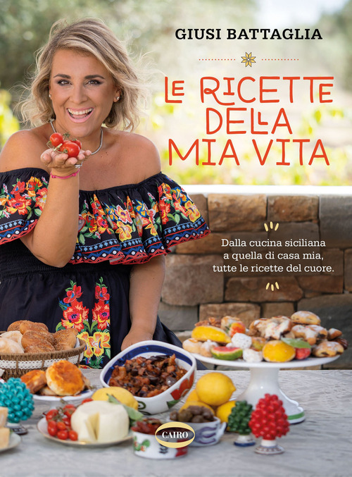 Le ricette della mia vita. Dalla cucina siciliana a quella di casa mia, tutte le ricette del cuore