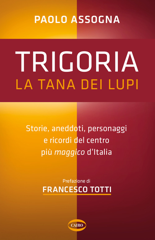 Trigoria. La tana dei lupi. Storie, aneddoti, personaggi e ricordi del centro pi&ugrave; maggico d'Italia