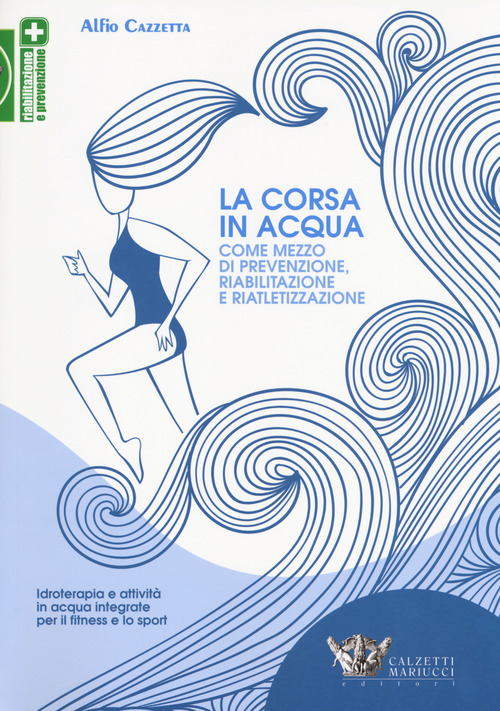 La corsa in acqua come mezzo di prevenzione, riabilitazione e riatletizzazione. Idroterapia e attivit&agrave; in acqua integrate per il fitness e lo sport