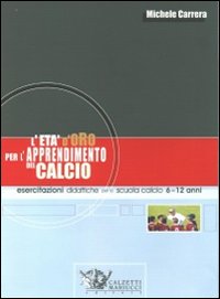 L'et&agrave; d'oro per l'apprendimento del calcio. Esercitazioni didattiche per la scuola calcio 6-12 anni