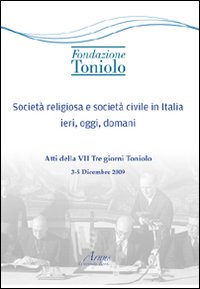Societ&agrave; religiosa e societ&agrave; civile in Italia ieri, oggi, domani. Atti della VII Tre giorni Toniolo