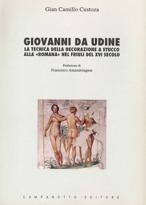 Giovanni da Udine. La tecnica della decorazione a stucco alla &laquo;Romana&raquo; nel Friuli del XVI secolo