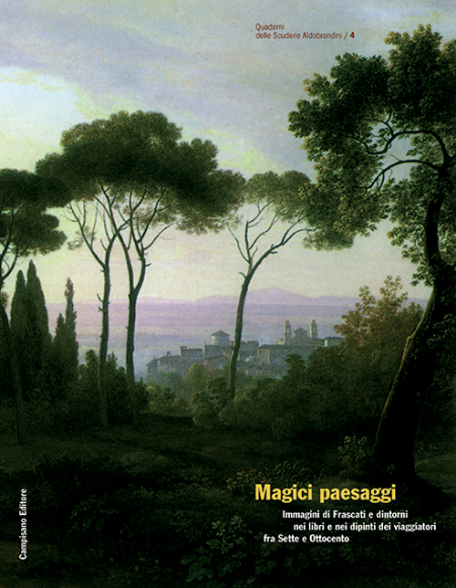 Magici paesaggi. Immagini di Frascati e dintorni nei libri e nei dipinti dei viaggiatori fra Sette e Ottocento