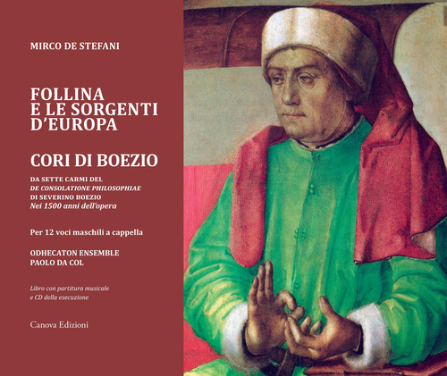 Follina e le sorgenti d'Europa. Cori di Boezio. Da sette carmi del «De consolatione philosophiae» di Severino Boezio - Nei 1500 anni dell'opera Per 12 voci maschili a cappella. Registrazione integrale nel CD allegato.
