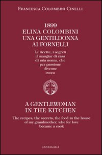 1899 Elina Colombini. Una gentil donna ai fornelli. Le ricette, i segreti, il mangiar di casa di mia nonna che per passione divenne cuoca