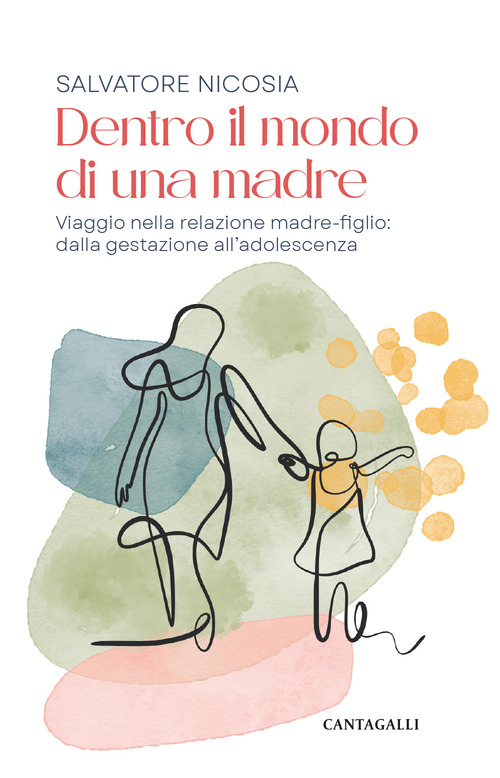 Dentro il mondo di una madre. Viaggio nella relazione madre-figlio: dalla gestazione all'adolescenza