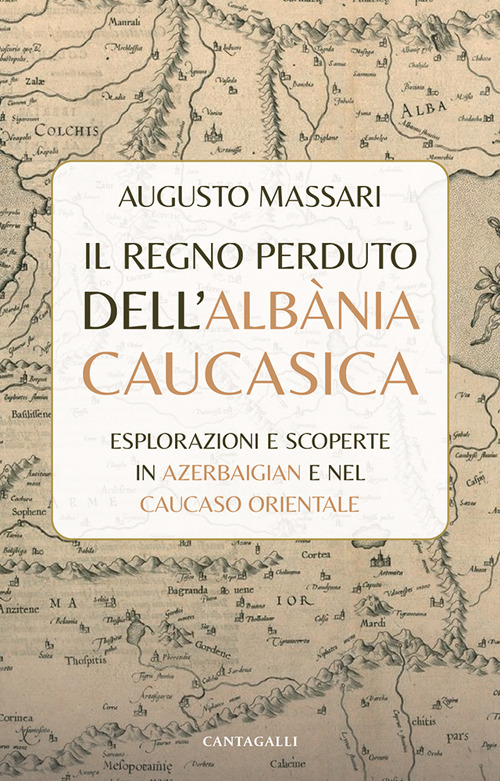 Il regno perduto dell'Alb&agrave;nia Caucasica. Esplorazioni e scoperte in Azerbaigian e nel Caucaso Orientale
