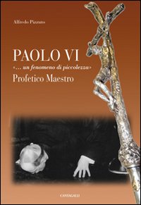 Paolo VI &laquo;...Un fenomeno di piccolezza&raquo;. Profetico maestro