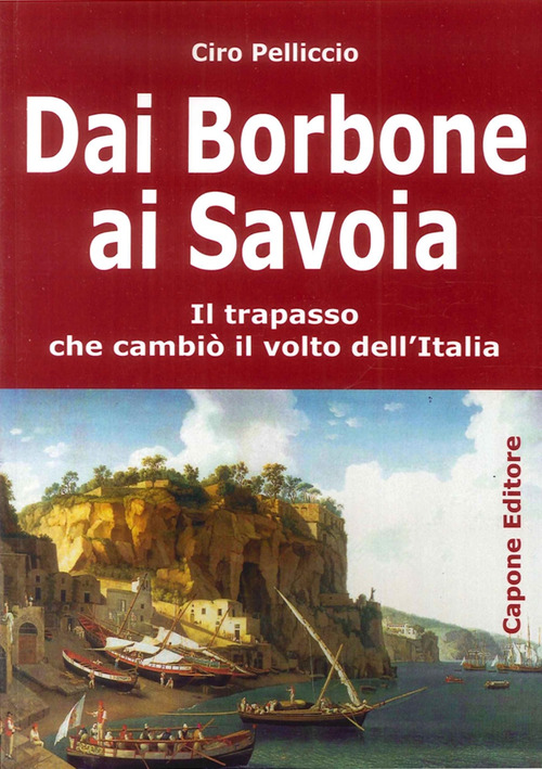 Dai Borbone ai Savoia. Il trapasso che cambi&ograve; il volto dell'Italia
