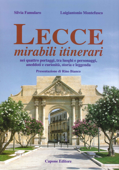Lecce, mirabili itinerari nei quattro portaggi, tra luoghi e personaggi, aneddoti e curiosit&agrave;, storia e leggenda