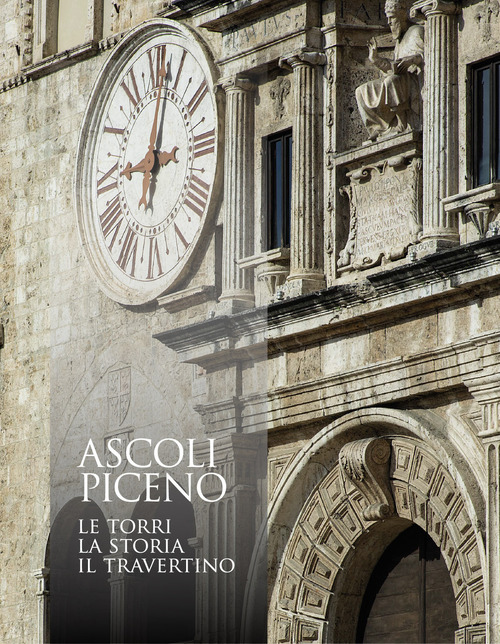 Ascoli Piceno. Le torri, la storia, il travertino