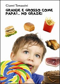 Grande e grosso come pap&agrave;?... No grazie! Manuale di educazione alimentare per i ragazzi, affinch&egrave; con il loro comportamento, siano d'esempio ai genitori