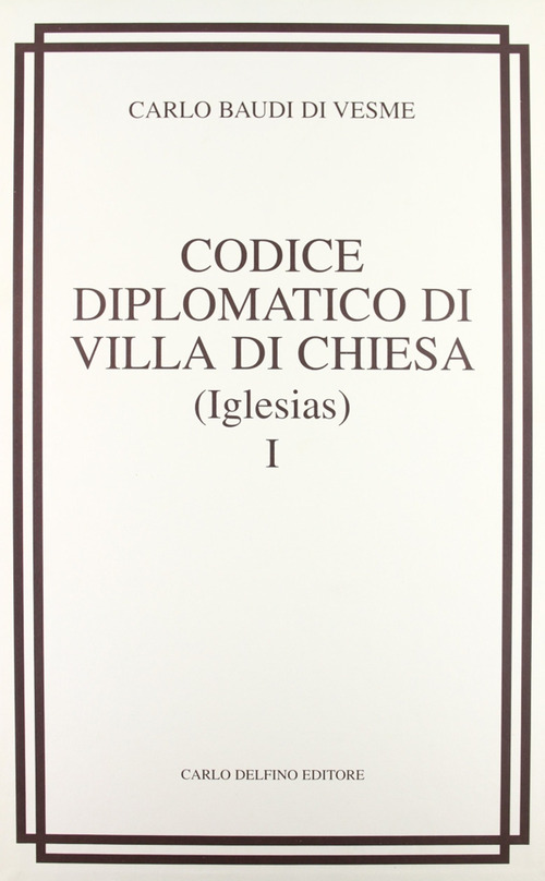 Codice diplomatico di Villa di chiesa (Iglesias) (rist. anast. 1877)
