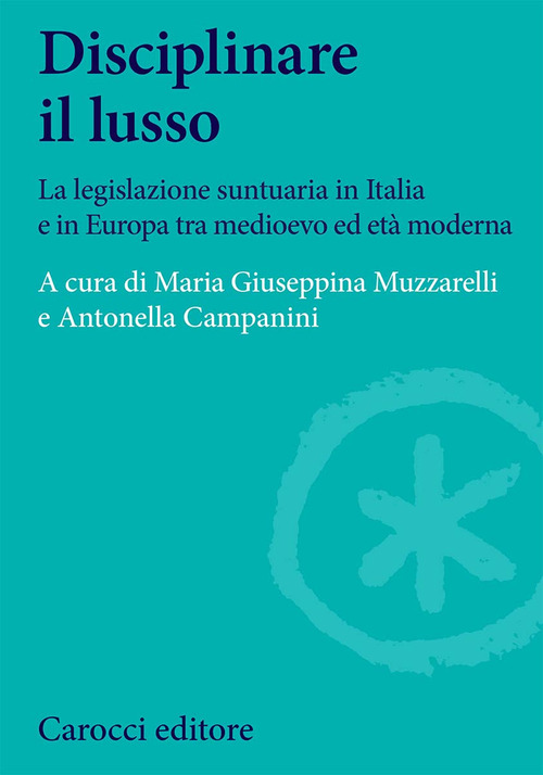 Disciplinare il lusso. La legislazione suntuaria in Italia e in Europa tra medioevo ed et&agrave; moderna