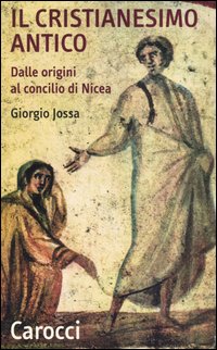 Il cristianesimo antico. Dalle origini al Concilio di Nicea