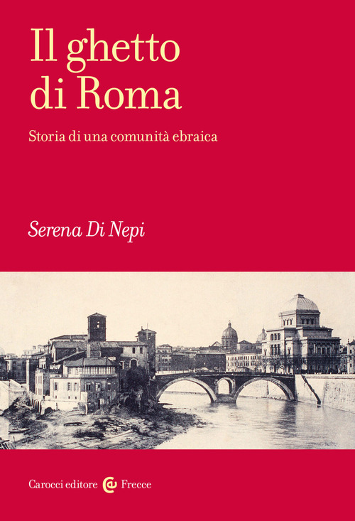 Il ghetto di Roma. Storia di una comunit&agrave; ebraica