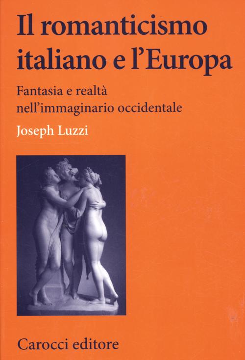 Il romanticismo italiano e l'Europa. Fantasia e realt&agrave; nell'immaginario occidentale