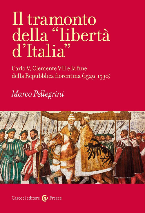 Il tramonto della &laquo;libert&agrave; d'Italia&raquo;. Carlo V, Clemente VII e la fine della Repubblica fiorentina (1529-1530)