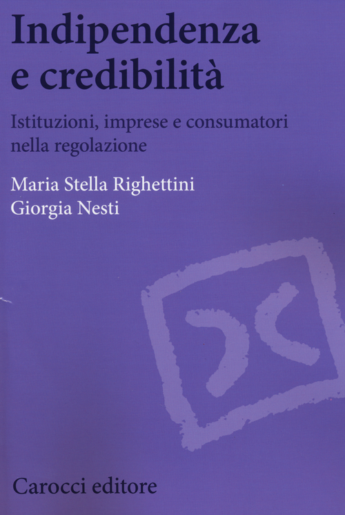 Indipendenza e credibilit&agrave;. Istituzioni, imprese e consumatori nella regolazione