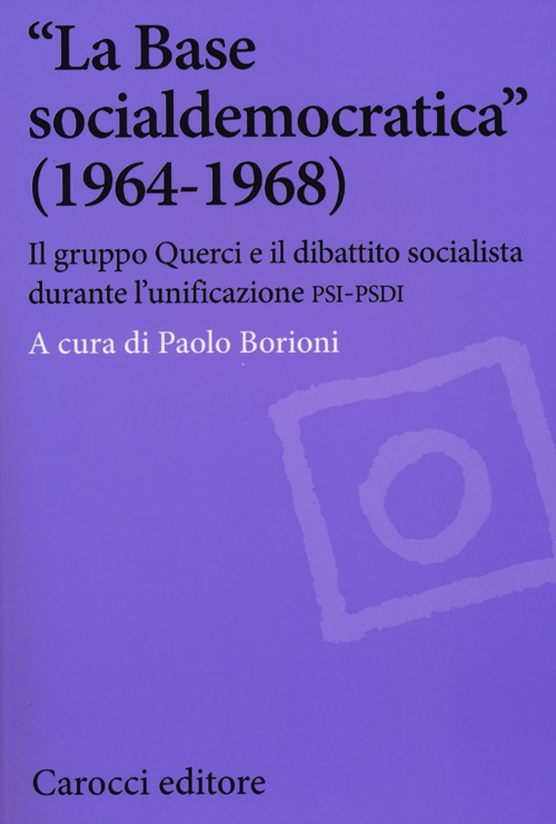 &laquo;La Base socialdemocratica&raquo; (1964-1968). Il gruppo Querci e il dibattito socialista durante l'unificazione PSI-PSDI