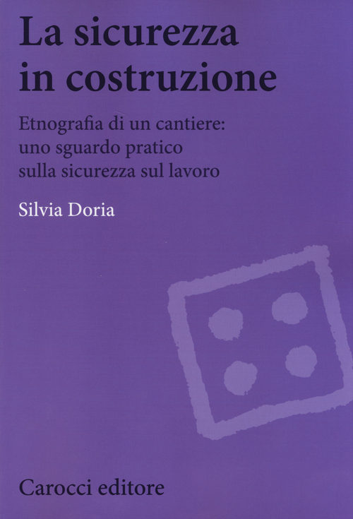 La sicurezza in costruzione. Etnografia di un cantiere: uno sguardo pratico sulla sicurezza sul lavoro
