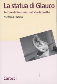 La statua di Glauco. Lettere di Rosseau nell'et&agrave; di Goethe