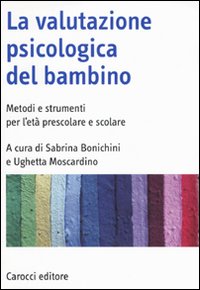 La valutazione psicologica del bambino. Metodi e strumenti per l'et&agrave; prescolare e scolare