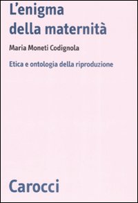 L'enigma della maternit&agrave;. Etica e ontologia della riproduzione
