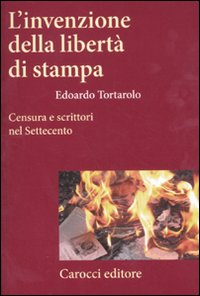 L'invenzione della libert&agrave; di stampa. Censura e scrittori nel Settecento