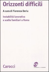Orizzonti difficili. Instabilit&agrave; lavorativa e scelte familiari a Roma