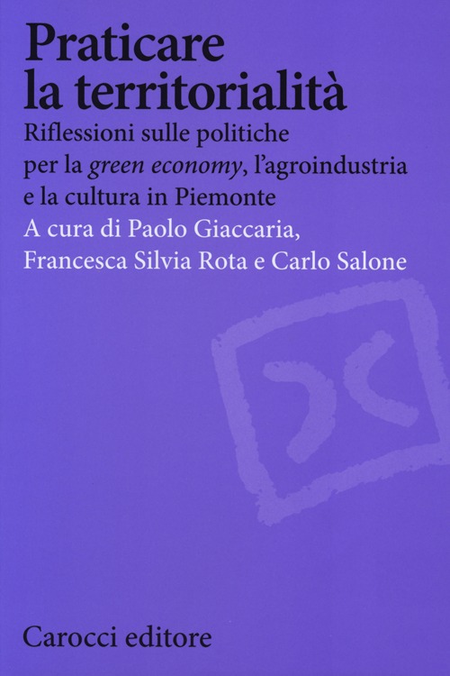 Praticare la territorialit&agrave;. Riflessioni sulle politiche per la "green economy", l'agroindustria e la cultura in Piemonte