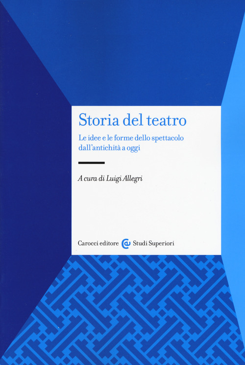 Storia del teatro. Le idee e le forme dello spettacolo dall'antichit&agrave; a oggi