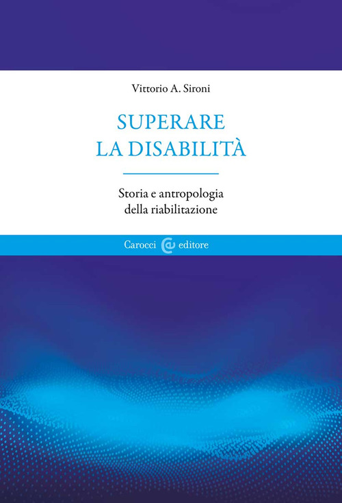 Superare la disabilit&agrave;. Storia e antropologia della riabilitazione