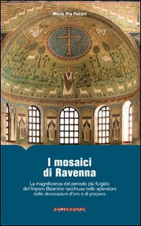 I mosaici di Ravenna. La magnificenza del periodo pi&ugrave; fulgido dell'impero bizantino racchiusa nello splendore delle decorazioni d'oro e di porpora